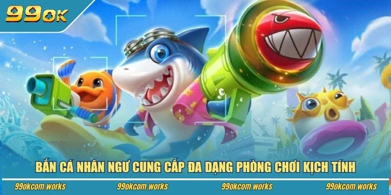 Bắn cá nhân ngư cung cấp đa dạng phòng chơi kịch tính