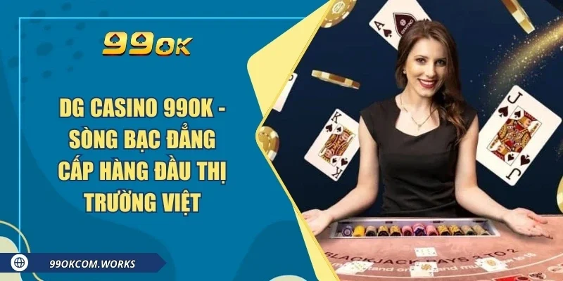 DG Casino 99ok - Sòng Bạc Đẳng Cấp Hàng Đầu Thị Trường Việt