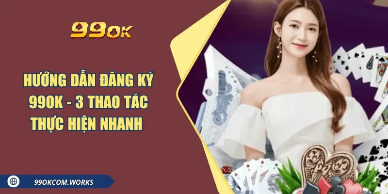 Hướng Dẫn Đăng Ký 99ok - 3 Thao Tác Thực Hiện Nhanh