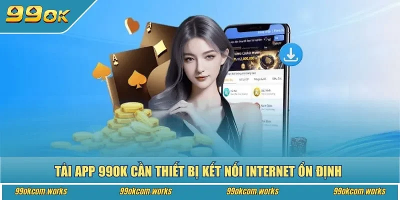 Tải app 99ok cần thiết bị kết nối Internet ổn định